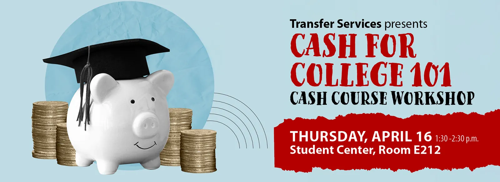 Transfer Services presents Cash for College 101 Cash Course Workshop, 1:30-2:30 p.m. Thursday, April 16, Student Center, Room E212