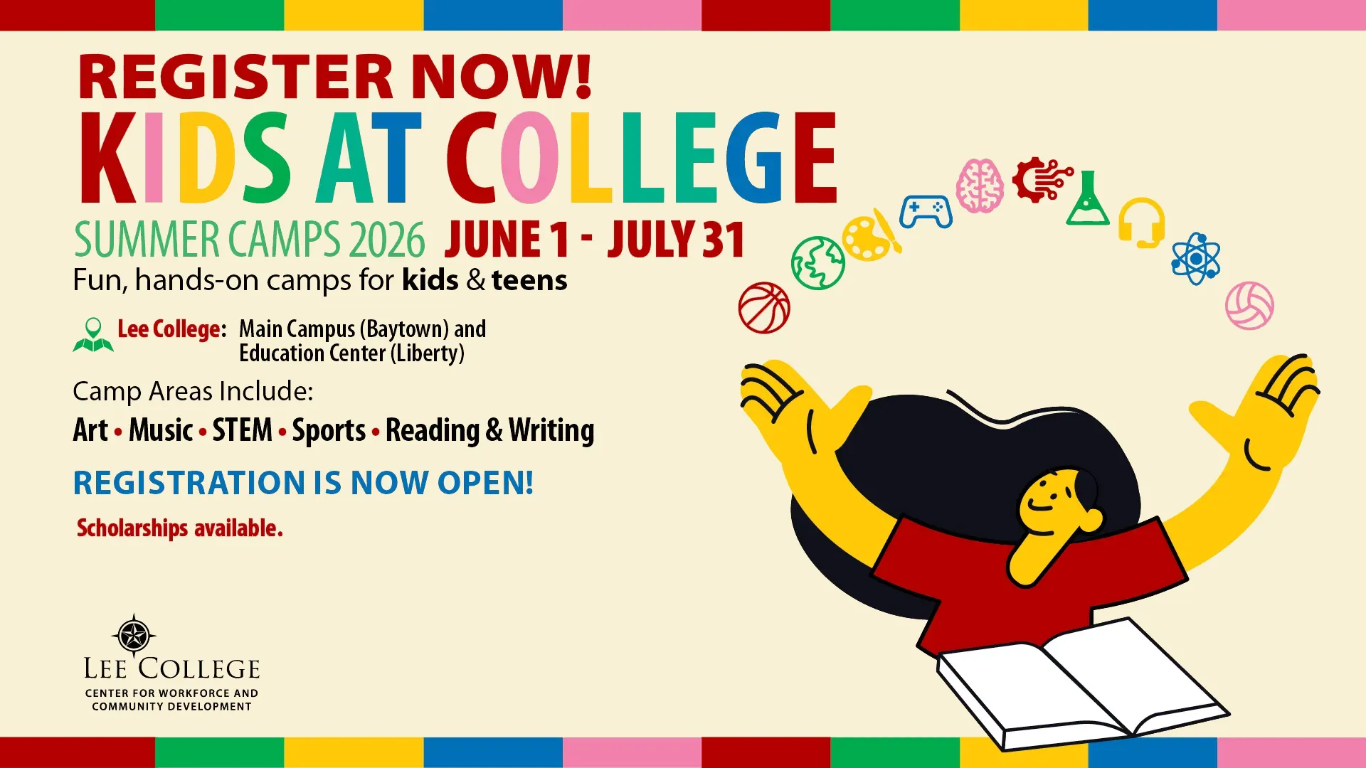 Save the date. Kids at college, June 1 through July 31, 2026. Summer camps. Fun, hands-on camps for kids and teens at the Lee College liberty Center and main campus in Baytown. Camp areas include art, music, STEM, sports, reading and writing. Registration opens March 16. Early bird special available March 16 through April 1. Scholarships will be available on registration day.